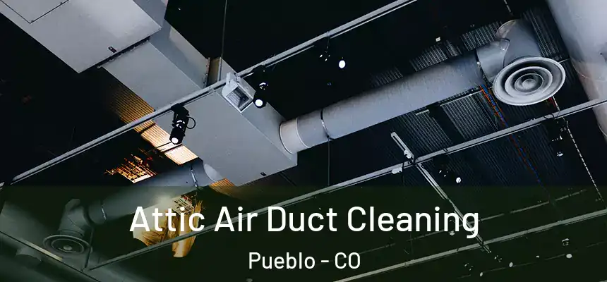 Attic Air Duct Cleaning Pueblo - CO