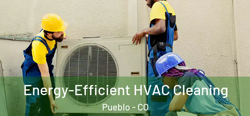 Energy-Efficient HVAC Cleaning Pueblo - CO