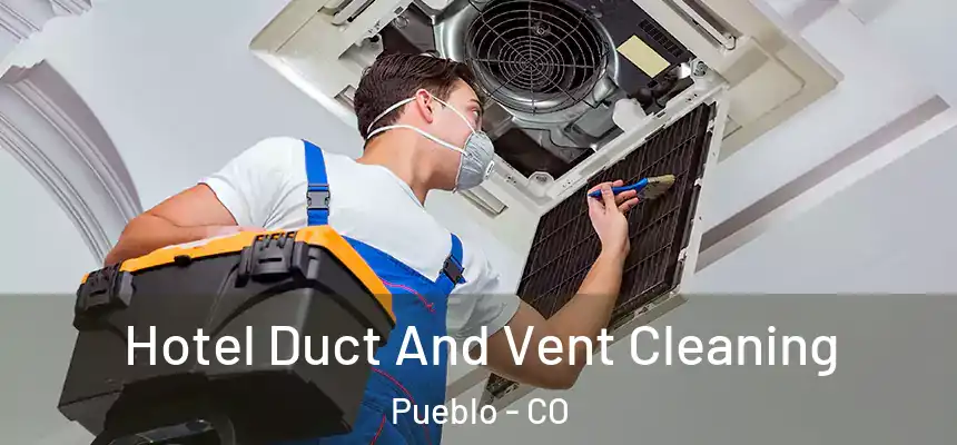 Hotel Duct And Vent Cleaning Pueblo - CO