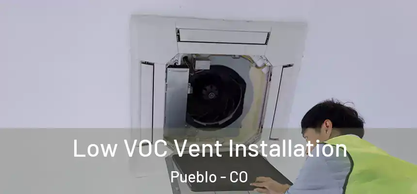 Low VOC Vent Installation Pueblo - CO