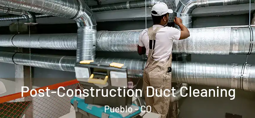 Post-Construction Duct Cleaning Pueblo - CO