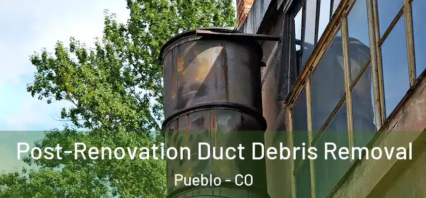 Post-Renovation Duct Debris Removal Pueblo - CO